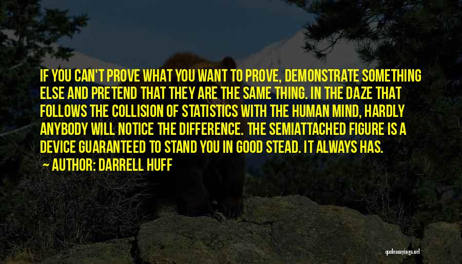 Darrell Huff Quotes: If You Can't Prove What You Want To Prove, Demonstrate Something Else And Pretend That They Are The Same Thing.