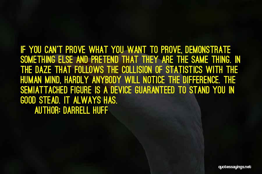 Darrell Huff Quotes: If You Can't Prove What You Want To Prove, Demonstrate Something Else And Pretend That They Are The Same Thing.