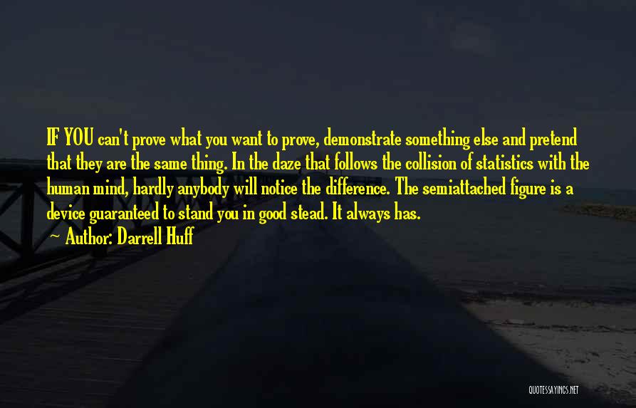 Darrell Huff Quotes: If You Can't Prove What You Want To Prove, Demonstrate Something Else And Pretend That They Are The Same Thing.