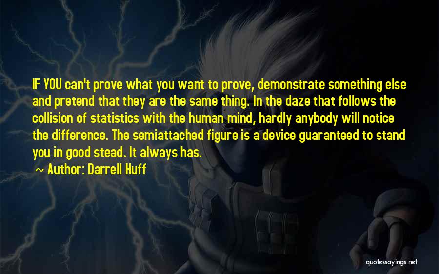 Darrell Huff Quotes: If You Can't Prove What You Want To Prove, Demonstrate Something Else And Pretend That They Are The Same Thing.
