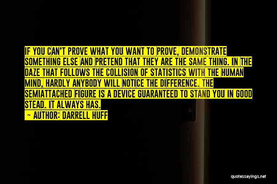 Darrell Huff Quotes: If You Can't Prove What You Want To Prove, Demonstrate Something Else And Pretend That They Are The Same Thing.