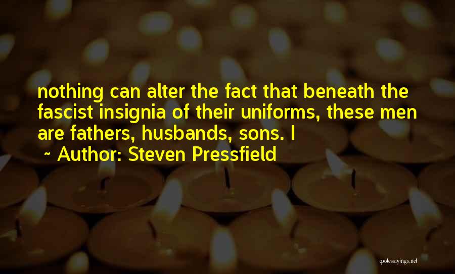 Steven Pressfield Quotes: Nothing Can Alter The Fact That Beneath The Fascist Insignia Of Their Uniforms, These Men Are Fathers, Husbands, Sons. I