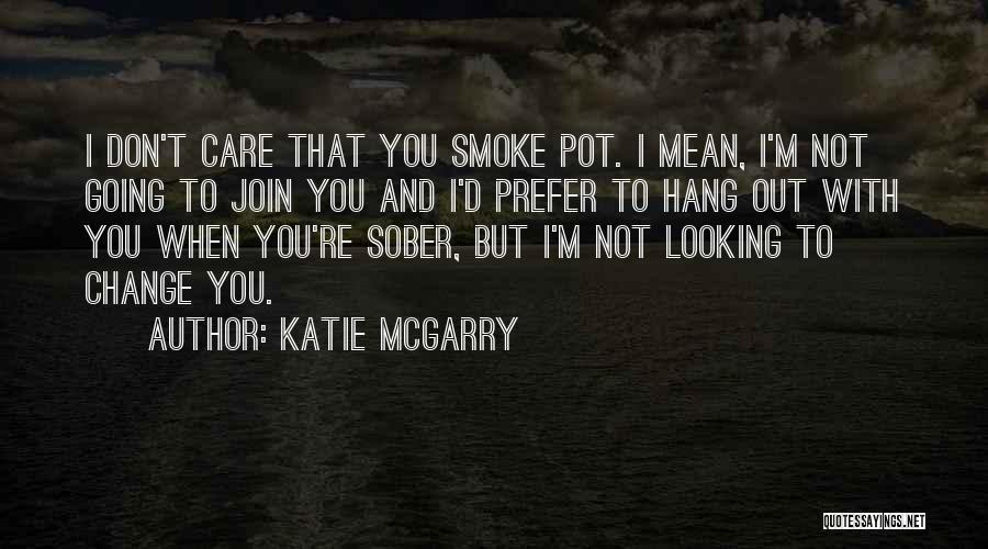 Katie McGarry Quotes: I Don't Care That You Smoke Pot. I Mean, I'm Not Going To Join You And I'd Prefer To Hang