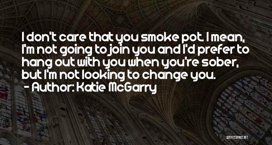 Katie McGarry Quotes: I Don't Care That You Smoke Pot. I Mean, I'm Not Going To Join You And I'd Prefer To Hang