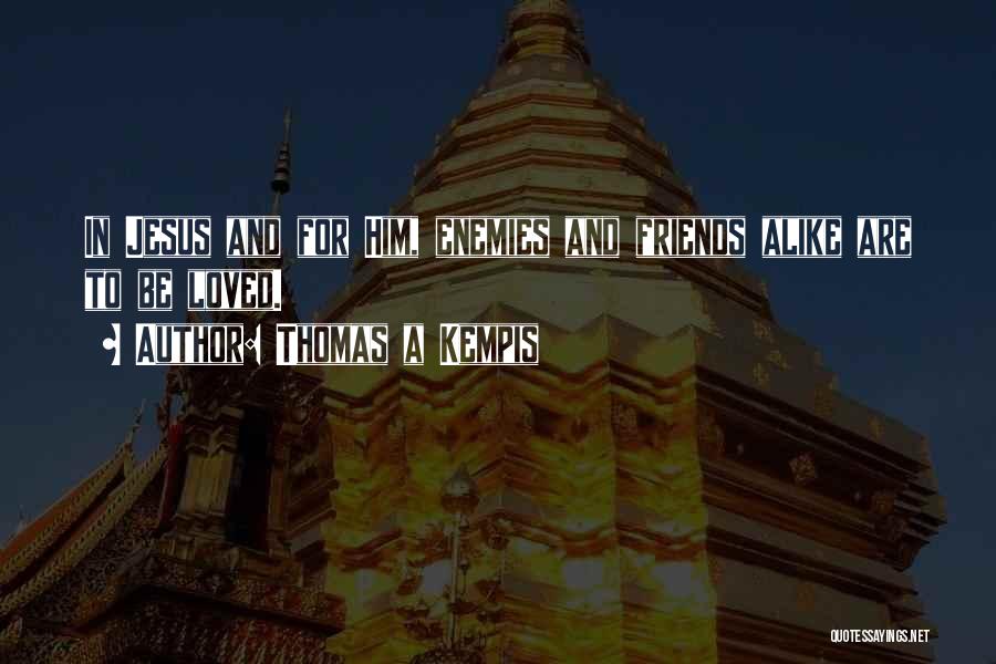 Thomas A Kempis Quotes: In Jesus And For Him, Enemies And Friends Alike Are To Be Loved.