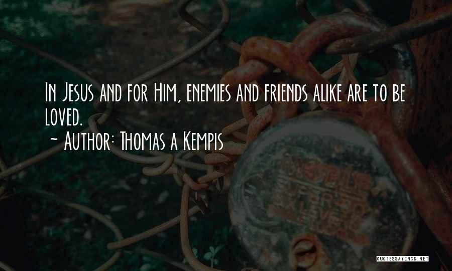 Thomas A Kempis Quotes: In Jesus And For Him, Enemies And Friends Alike Are To Be Loved.