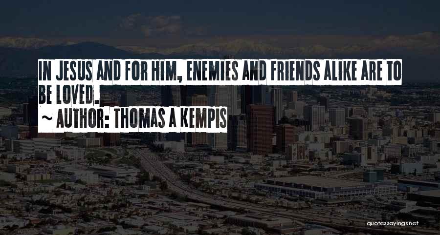 Thomas A Kempis Quotes: In Jesus And For Him, Enemies And Friends Alike Are To Be Loved.