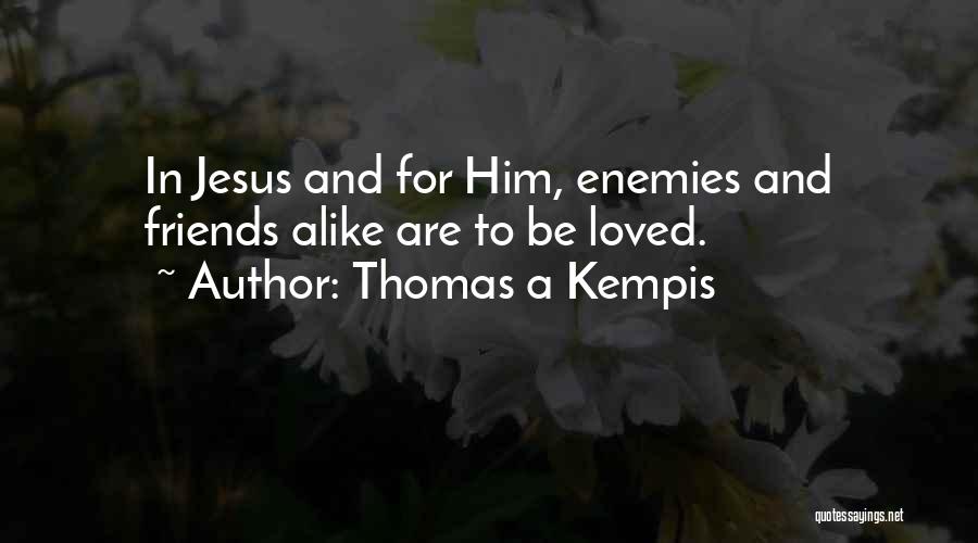 Thomas A Kempis Quotes: In Jesus And For Him, Enemies And Friends Alike Are To Be Loved.