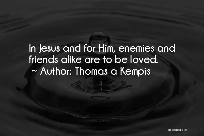 Thomas A Kempis Quotes: In Jesus And For Him, Enemies And Friends Alike Are To Be Loved.