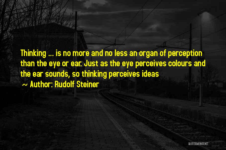 Rudolf Steiner Quotes: Thinking ... Is No More And No Less An Organ Of Perception Than The Eye Or Ear. Just As The