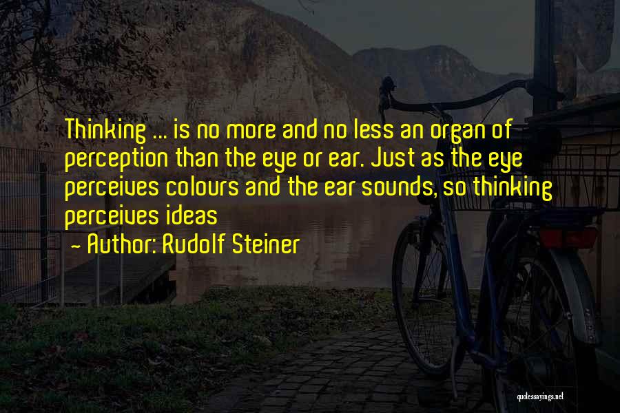 Rudolf Steiner Quotes: Thinking ... Is No More And No Less An Organ Of Perception Than The Eye Or Ear. Just As The