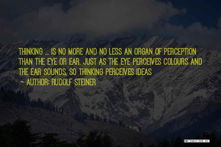 Rudolf Steiner Quotes: Thinking ... Is No More And No Less An Organ Of Perception Than The Eye Or Ear. Just As The