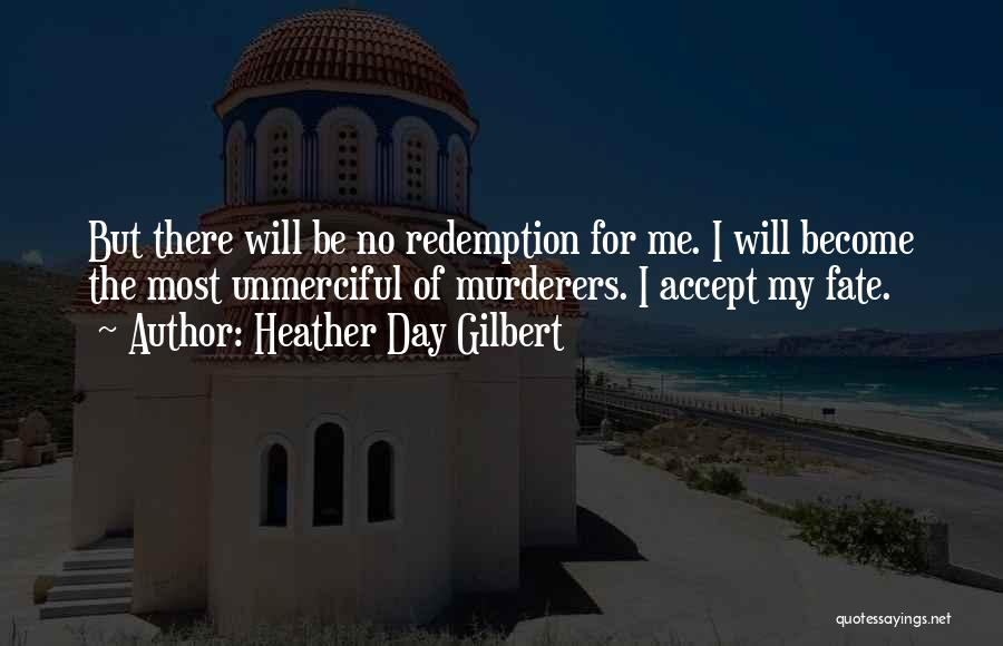 Heather Day Gilbert Quotes: But There Will Be No Redemption For Me. I Will Become The Most Unmerciful Of Murderers. I Accept My Fate.