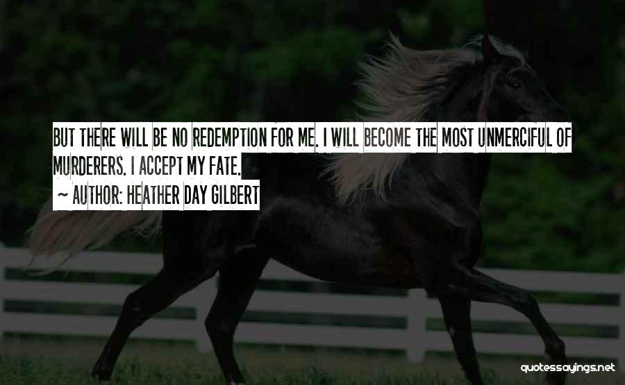 Heather Day Gilbert Quotes: But There Will Be No Redemption For Me. I Will Become The Most Unmerciful Of Murderers. I Accept My Fate.