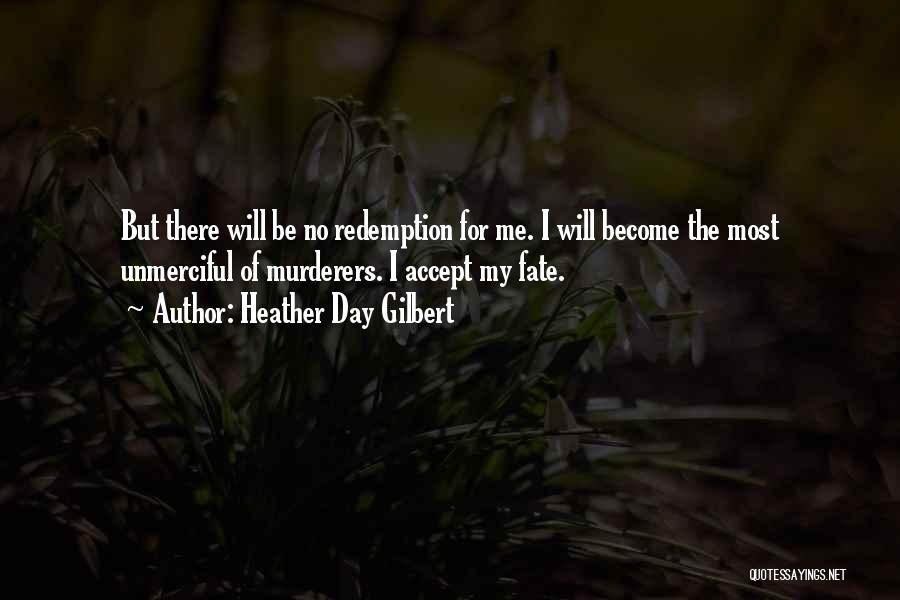 Heather Day Gilbert Quotes: But There Will Be No Redemption For Me. I Will Become The Most Unmerciful Of Murderers. I Accept My Fate.