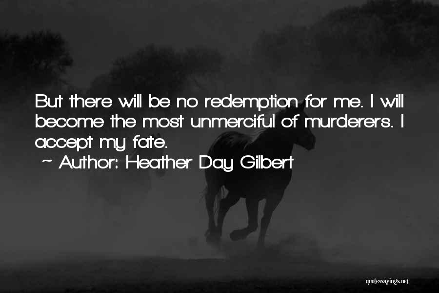 Heather Day Gilbert Quotes: But There Will Be No Redemption For Me. I Will Become The Most Unmerciful Of Murderers. I Accept My Fate.