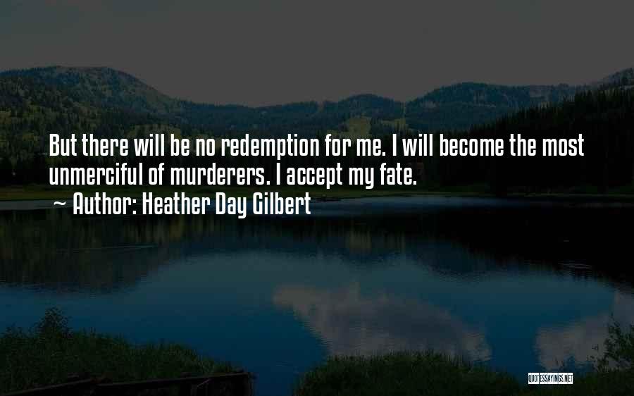 Heather Day Gilbert Quotes: But There Will Be No Redemption For Me. I Will Become The Most Unmerciful Of Murderers. I Accept My Fate.