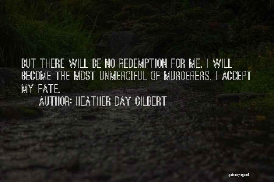 Heather Day Gilbert Quotes: But There Will Be No Redemption For Me. I Will Become The Most Unmerciful Of Murderers. I Accept My Fate.