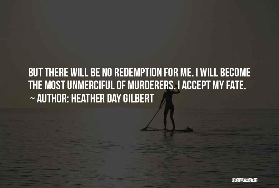 Heather Day Gilbert Quotes: But There Will Be No Redemption For Me. I Will Become The Most Unmerciful Of Murderers. I Accept My Fate.