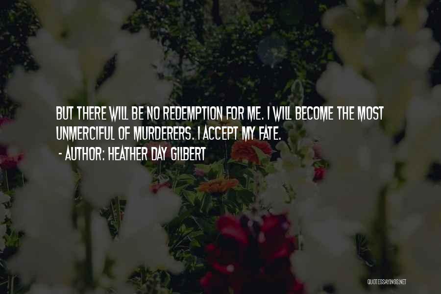 Heather Day Gilbert Quotes: But There Will Be No Redemption For Me. I Will Become The Most Unmerciful Of Murderers. I Accept My Fate.