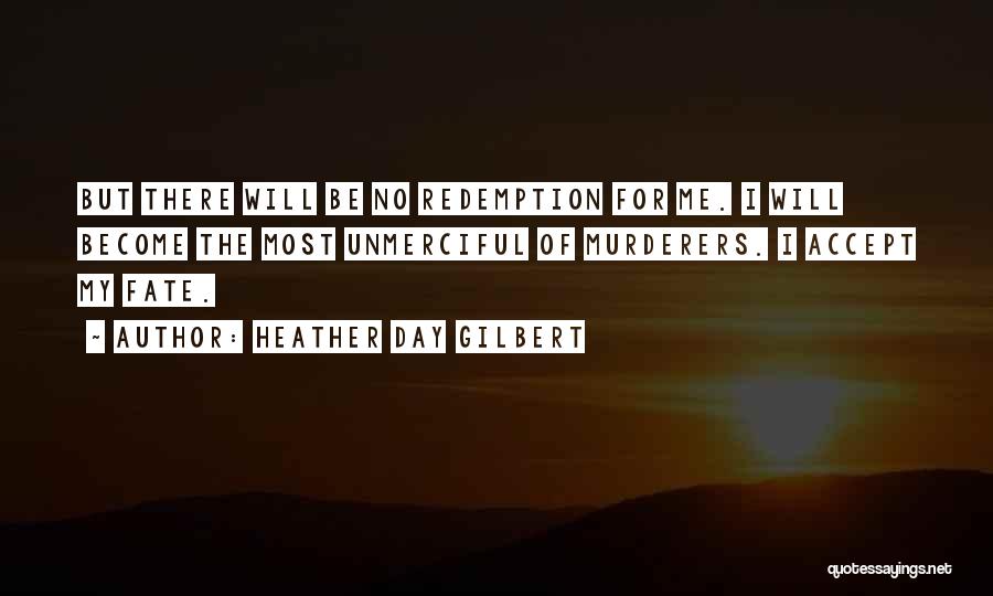 Heather Day Gilbert Quotes: But There Will Be No Redemption For Me. I Will Become The Most Unmerciful Of Murderers. I Accept My Fate.