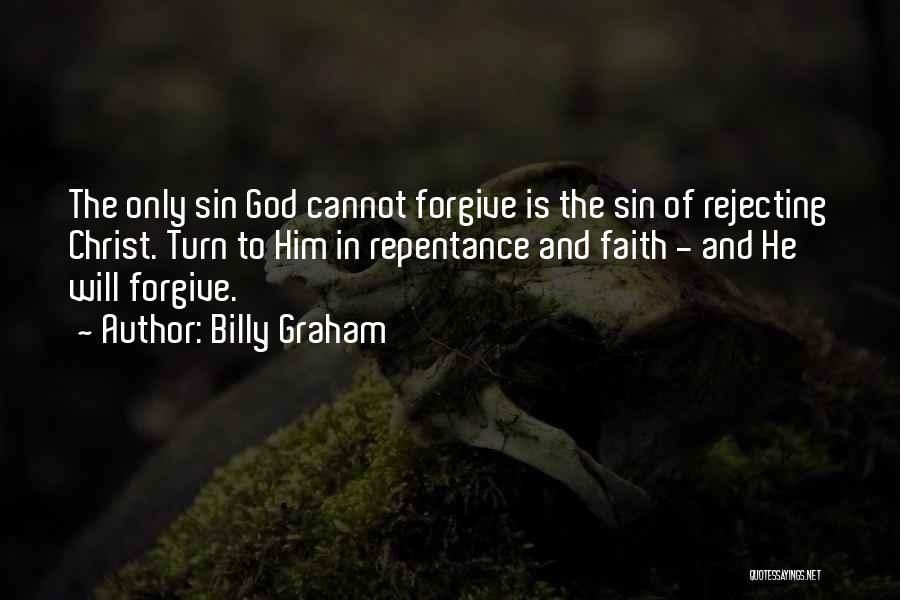 Billy Graham Quotes: The Only Sin God Cannot Forgive Is The Sin Of Rejecting Christ. Turn To Him In Repentance And Faith -