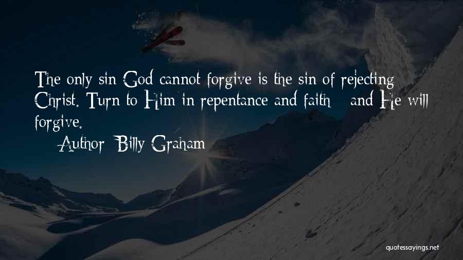 Billy Graham Quotes: The Only Sin God Cannot Forgive Is The Sin Of Rejecting Christ. Turn To Him In Repentance And Faith -