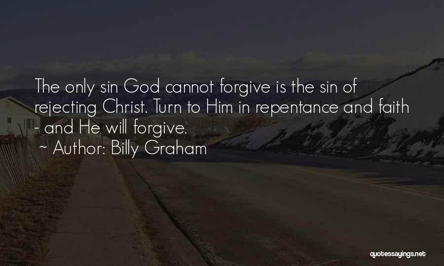 Billy Graham Quotes: The Only Sin God Cannot Forgive Is The Sin Of Rejecting Christ. Turn To Him In Repentance And Faith -