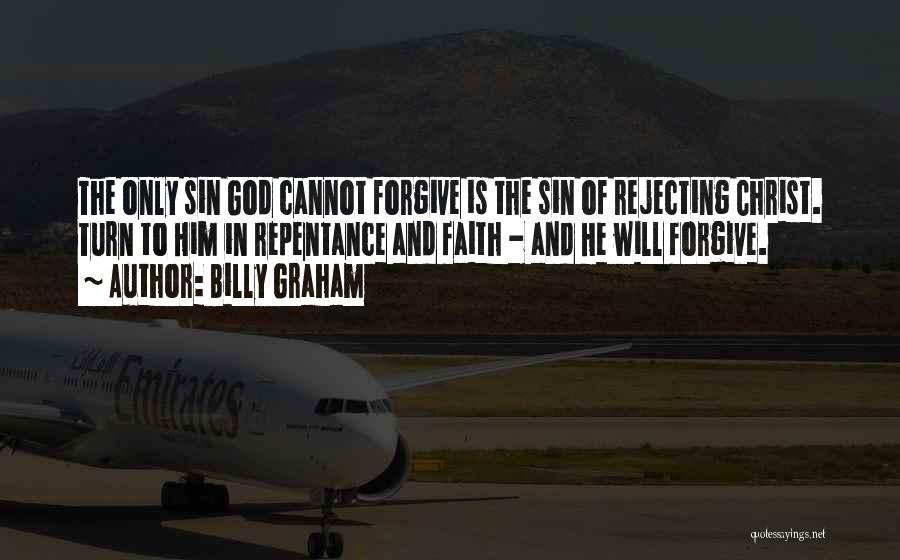 Billy Graham Quotes: The Only Sin God Cannot Forgive Is The Sin Of Rejecting Christ. Turn To Him In Repentance And Faith -