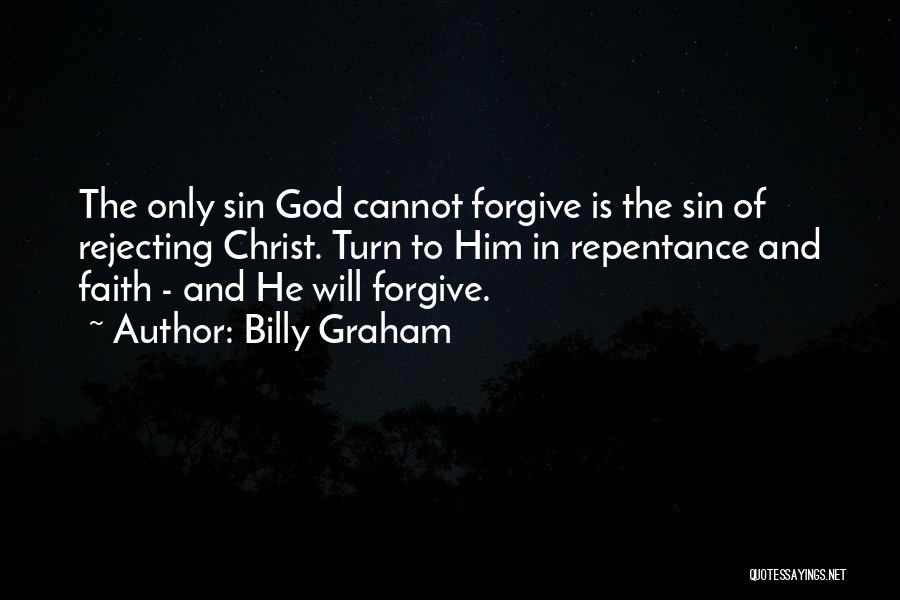 Billy Graham Quotes: The Only Sin God Cannot Forgive Is The Sin Of Rejecting Christ. Turn To Him In Repentance And Faith -