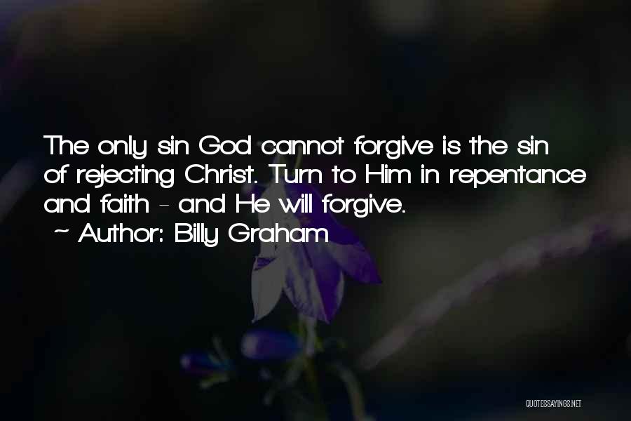 Billy Graham Quotes: The Only Sin God Cannot Forgive Is The Sin Of Rejecting Christ. Turn To Him In Repentance And Faith -