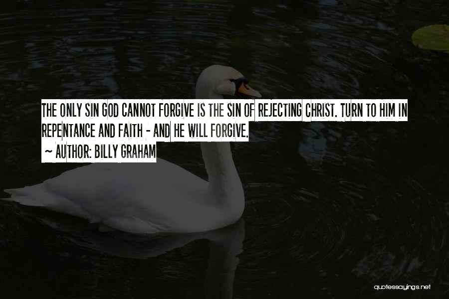 Billy Graham Quotes: The Only Sin God Cannot Forgive Is The Sin Of Rejecting Christ. Turn To Him In Repentance And Faith -