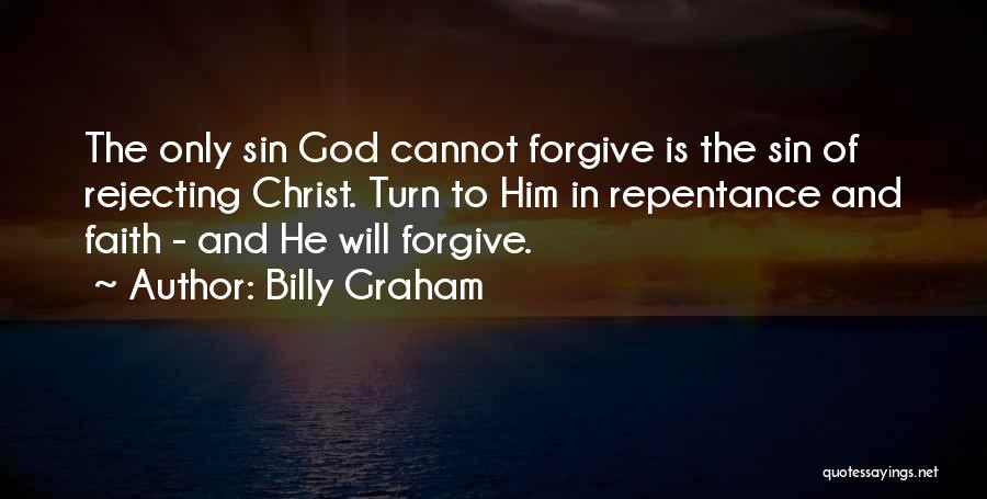 Billy Graham Quotes: The Only Sin God Cannot Forgive Is The Sin Of Rejecting Christ. Turn To Him In Repentance And Faith -