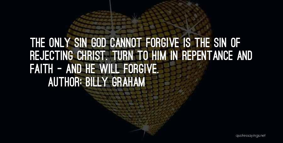 Billy Graham Quotes: The Only Sin God Cannot Forgive Is The Sin Of Rejecting Christ. Turn To Him In Repentance And Faith -