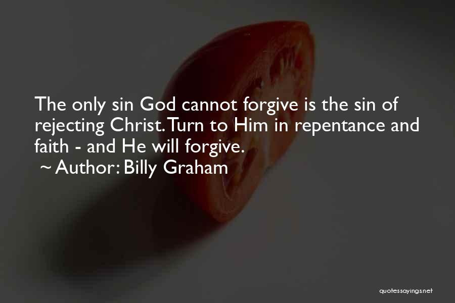 Billy Graham Quotes: The Only Sin God Cannot Forgive Is The Sin Of Rejecting Christ. Turn To Him In Repentance And Faith -