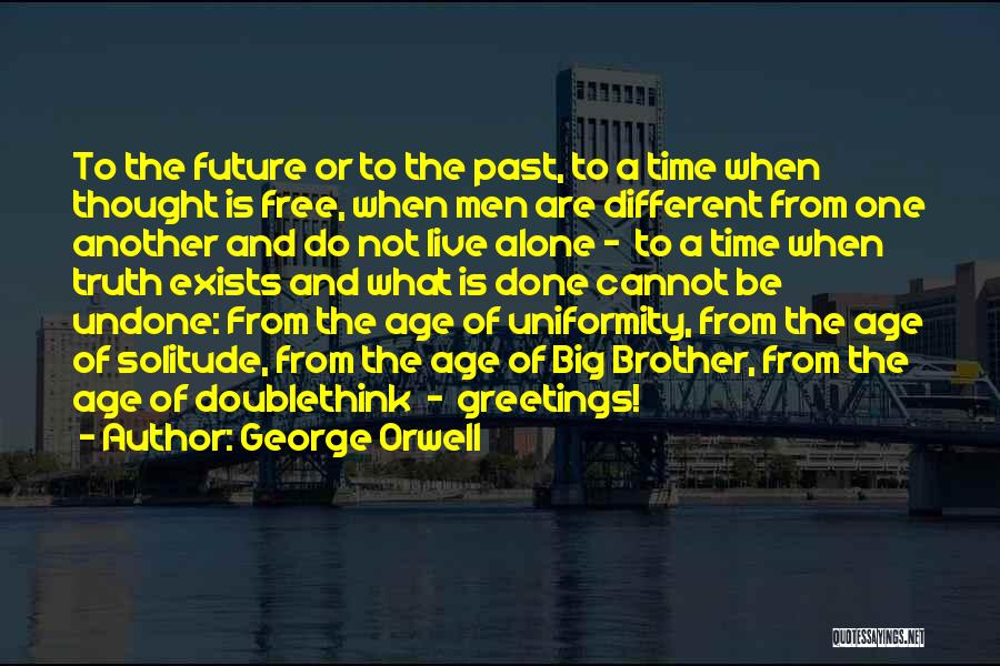 George Orwell Quotes: To The Future Or To The Past, To A Time When Thought Is Free, When Men Are Different From One