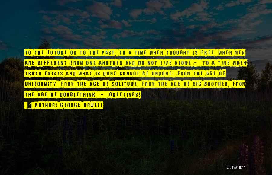George Orwell Quotes: To The Future Or To The Past, To A Time When Thought Is Free, When Men Are Different From One