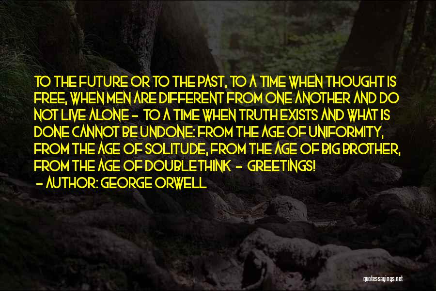George Orwell Quotes: To The Future Or To The Past, To A Time When Thought Is Free, When Men Are Different From One