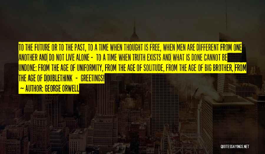 George Orwell Quotes: To The Future Or To The Past, To A Time When Thought Is Free, When Men Are Different From One