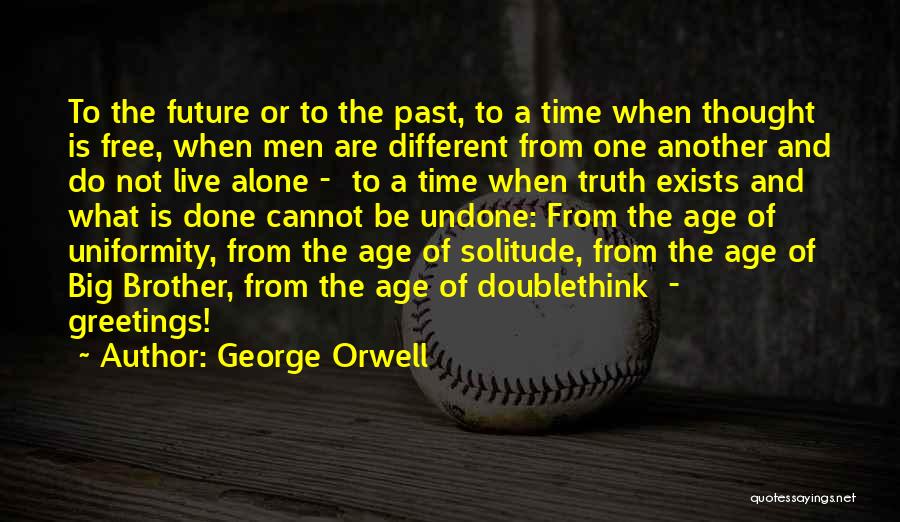 George Orwell Quotes: To The Future Or To The Past, To A Time When Thought Is Free, When Men Are Different From One