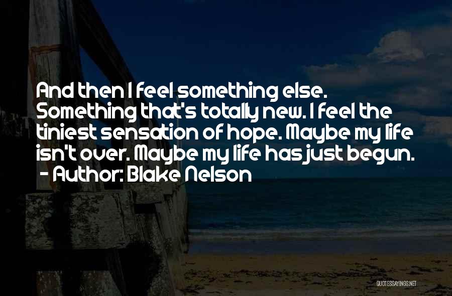 Blake Nelson Quotes: And Then I Feel Something Else. Something That's Totally New. I Feel The Tiniest Sensation Of Hope. Maybe My Life