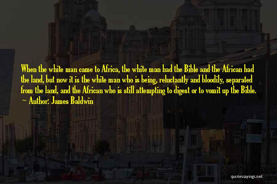 James Baldwin Quotes: When The White Man Came To Africa, The White Man Had The Bible And The African Had The Land, But