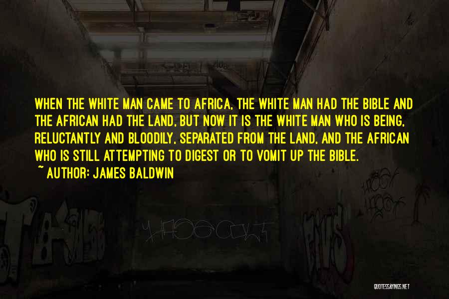 James Baldwin Quotes: When The White Man Came To Africa, The White Man Had The Bible And The African Had The Land, But