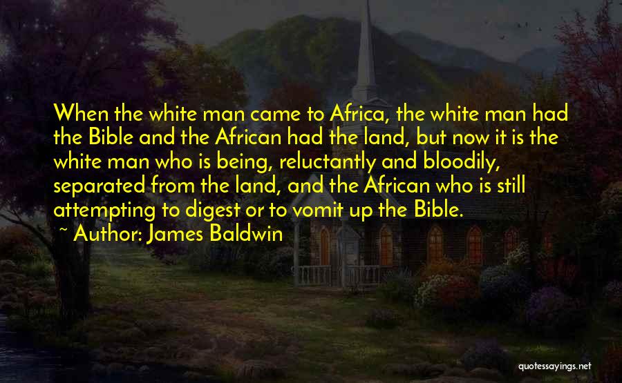 James Baldwin Quotes: When The White Man Came To Africa, The White Man Had The Bible And The African Had The Land, But