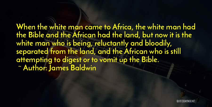 James Baldwin Quotes: When The White Man Came To Africa, The White Man Had The Bible And The African Had The Land, But