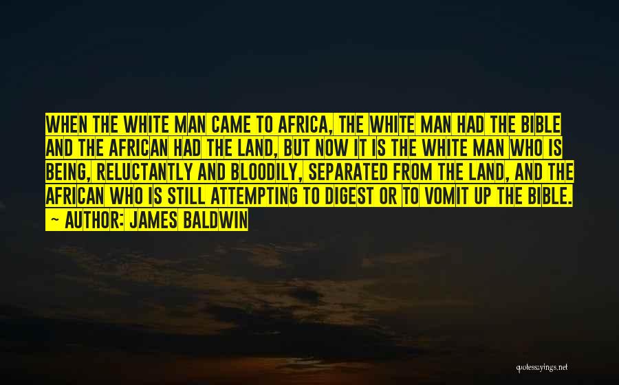 James Baldwin Quotes: When The White Man Came To Africa, The White Man Had The Bible And The African Had The Land, But