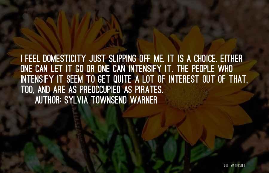 Sylvia Townsend Warner Quotes: I Feel Domesticity Just Slipping Off Me. It Is A Choice. Either One Can Let It Go Or One Can