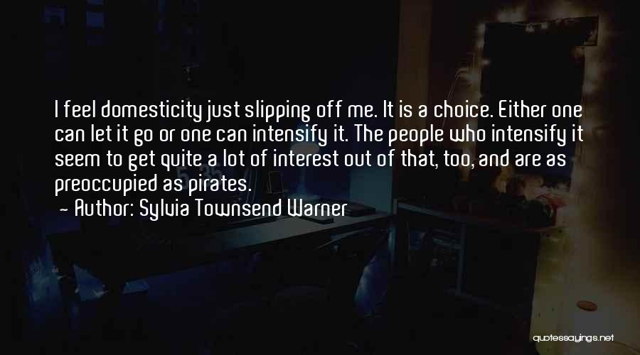 Sylvia Townsend Warner Quotes: I Feel Domesticity Just Slipping Off Me. It Is A Choice. Either One Can Let It Go Or One Can