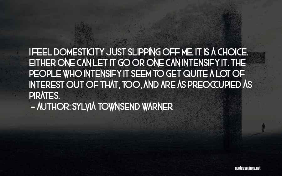 Sylvia Townsend Warner Quotes: I Feel Domesticity Just Slipping Off Me. It Is A Choice. Either One Can Let It Go Or One Can