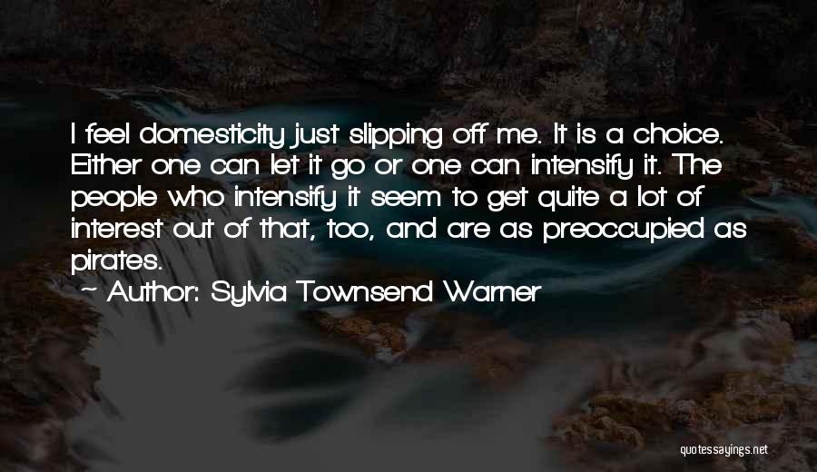 Sylvia Townsend Warner Quotes: I Feel Domesticity Just Slipping Off Me. It Is A Choice. Either One Can Let It Go Or One Can